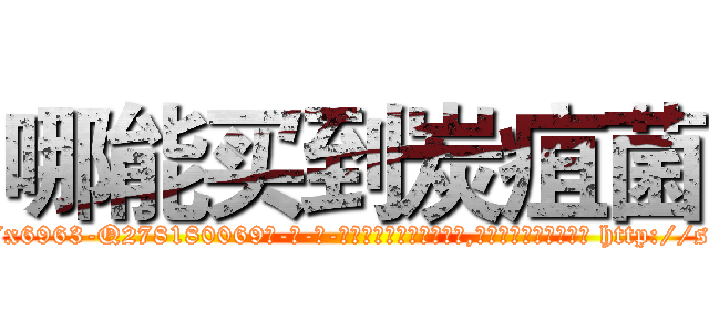 哪能买到炭疽菌 (哪能买到炭疽菌【电-186x2687x6963-Q278180069元-吉-药-业】我们做的是长期生意,靠的是老客户长期支持 http://sngk.net/8HA51O
)
