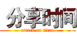  分享时间 (attack on titan)