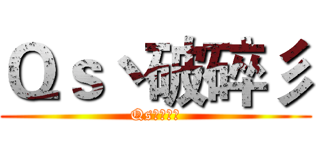 Ｑｓ丶破碎彡 (Qs丶破碎彡)