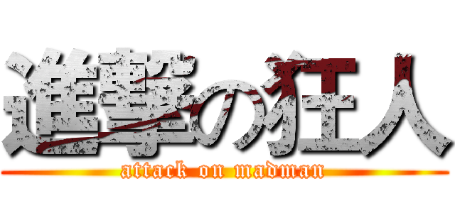 進撃の狂人 (attack on madman)