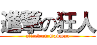 進撃の狂人 (attack on madman)