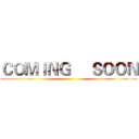 ＣＯＭＩＮＧ     ＳＯＯＮ ()