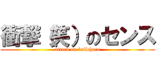 衝撃（笑）のセンス (attack on ballchoco)