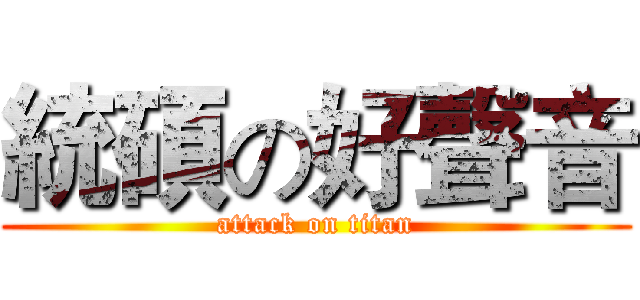 統碩の好聲音 (attack on titan)