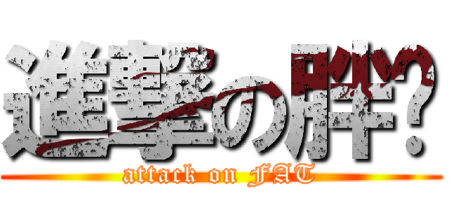 進撃の胖幫 (attack on FAT)