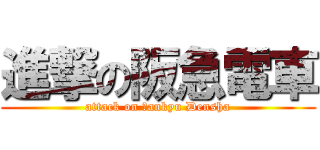 進撃の阪急電車 (attack on Ｈankyu Densha)