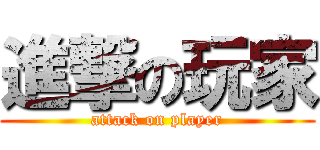 進撃の玩家 (attack on player)