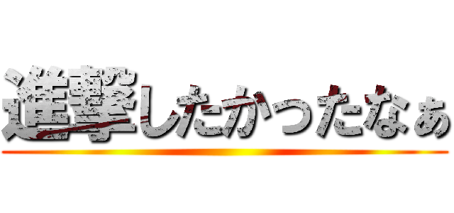 進撃したかったなぁ ()