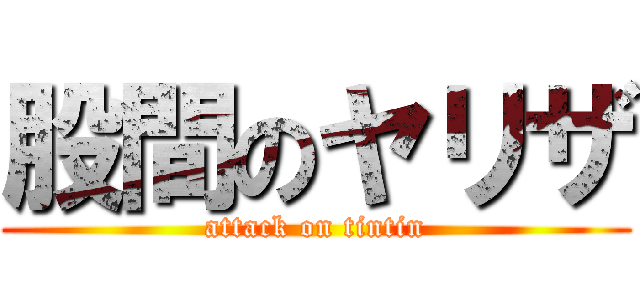 股間のヤリザ (attack on tintin)