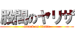 股間のヤリザ (attack on tintin)