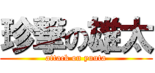 珍撃の雄太 (attack on yuuta)