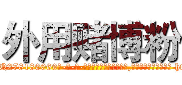 外用赌博粉 (外用赌博粉【电-186x2687x6963-Q278180069元-吉-药-业】我们做的是长期生意,靠的是老客户长期支持 http://sngk.net/HlfrBK
)