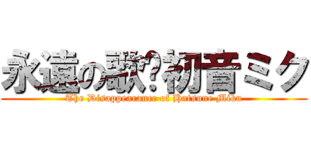 永遠の歌姬初音ミク (The Disappearance of Hatsune Miku)