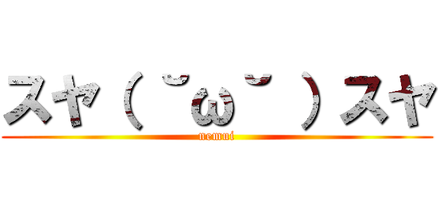 スヤ（ ˘ω˘ ）スヤ (nemui)