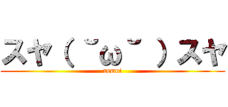 スヤ（ ˘ω˘ ）スヤ (nemui)