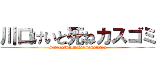 川口けいと死ねカスゴミ (Sinekasugomikatinonaikuzu)