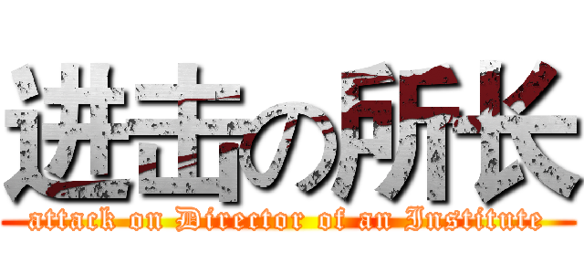 进击の所长 (attack on Director of an Institute)