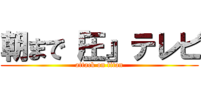 朝まで『圧』テレビ (attack on titan)