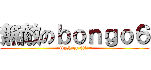 無敵のｂｏｎｇｏ６ (attack on titan)
