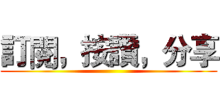 訂閱，按讚，分享 ()