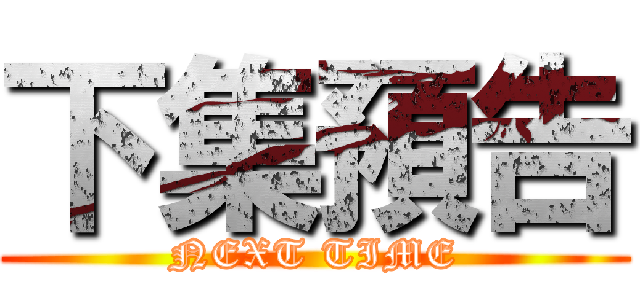 下集預告 (NEXT TIME)