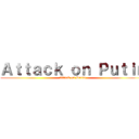 Ａｔｔａｃｋ ｏｎ Ｐｕｔｉｎ (Attack on Putin)