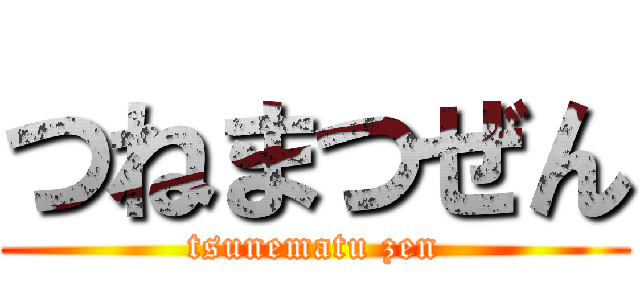 つねまつぜん (tsunematu zen)