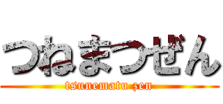 つねまつぜん (tsunematu zen)