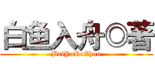 白鱼入舟◎著 (BaiYuRuZhou)