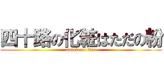 四十路の化粧はただの粉 (attack on titan)