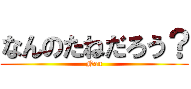 なんのたねだろう？ (Nan)