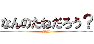 なんのたねだろう？ (Nan)