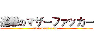 進撃のマザーファッカー (attack on mother fucker)