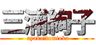 三浦絢子 ( ayako　tomioka)