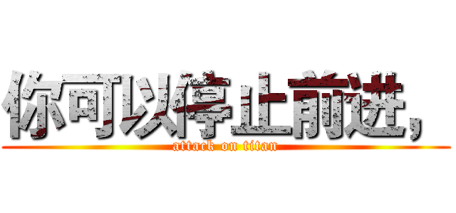 你可以停止前进， (attack on titan)