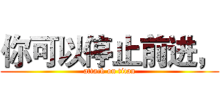 你可以停止前进， (attack on titan)