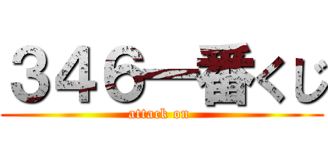 ３４６一番くじ (attack on )