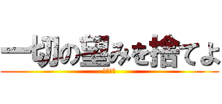 一切の望みを捨てよ (閲覧注意)