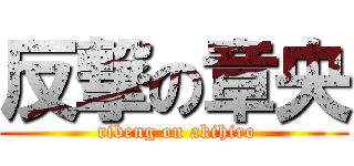 反撃の章央 ( ribeng on akihiro)