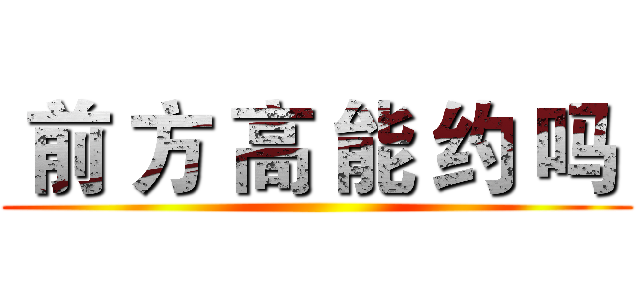  前 方 高 能 约 吗  ()