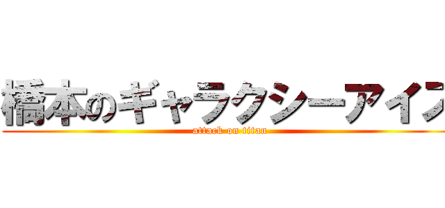 橋本のギャラクシーアイズ (attack on titan)