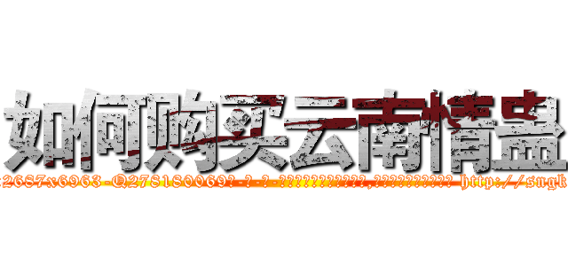 如何购买云南情蛊 (如何购买云南情蛊【电-186x2687x6963-Q278180069元-吉-药-业】我们做的是长期生意,靠的是老客户长期支持 http://sngk.net/z09WJw
)