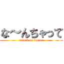 な～んちゃって (attack on bector)