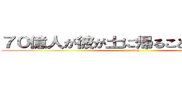 ７０億人が彼が土に帰ることを待っている (sex boy)