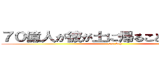 ７０億人が彼が土に帰ることを待っている (sex boy)