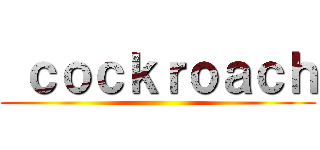  ｃｏｃｋｒｏａｃｈ ()