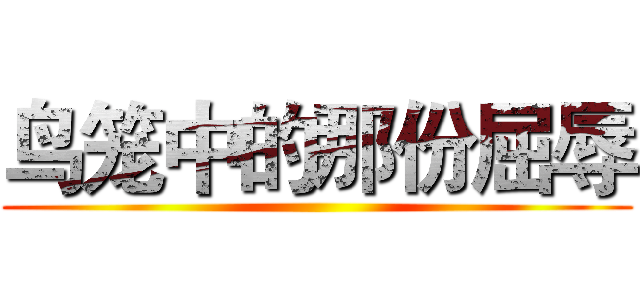 鸟笼中的那份屈辱 ()