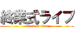 終業式ライブ (attack on titan)