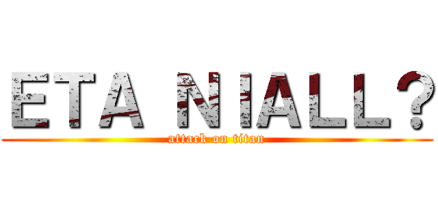 ＥＴＡ ＮＩＡＬＬ？ (attack on titan)