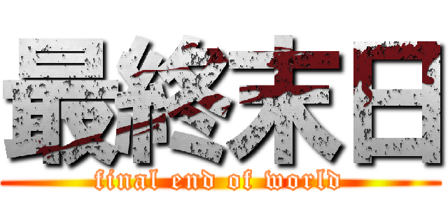 最終末日 (final end of world)